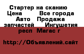 Стартер на сканию › Цена ­ 25 - Все города Авто » Продажа запчастей   . Ингушетия респ.,Магас г.